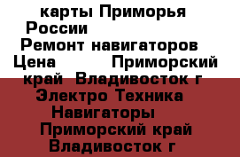 GPS карты Приморья, России (Navitel, Garmin). Ремонт навигаторов › Цена ­ 500 - Приморский край, Владивосток г. Электро-Техника » Навигаторы   . Приморский край,Владивосток г.